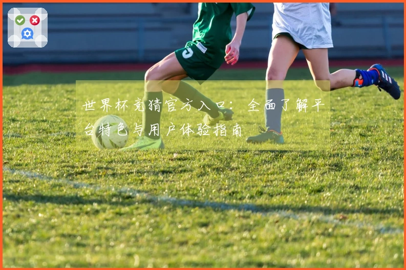 世界杯竞猜官方入口：全面了解平台特色与用户体验指南