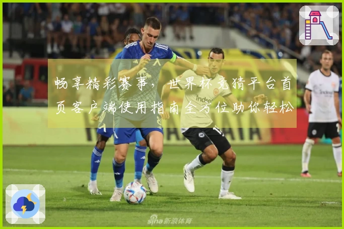 畅享精彩赛事，世界杯竞猜平台首页客户端使用指南全方位助你轻松投注。
