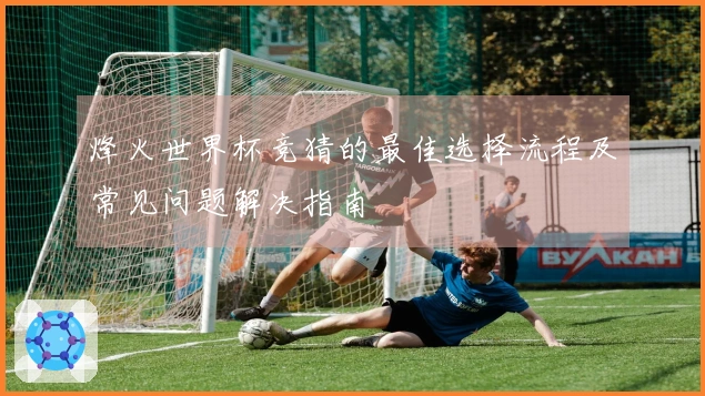 烽火世界杯竞猜的最佳选择流程及常见问题解决指南