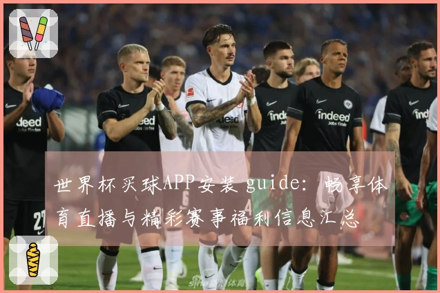 世界杯买球APP安装 guide：畅享体育直播与精彩赛事福利信息汇总