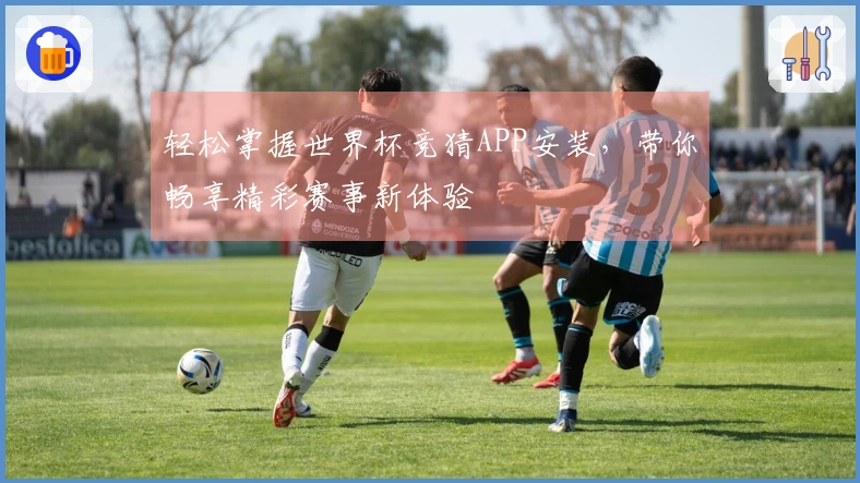 轻松掌握世界杯竞猜APP安装，带你畅享精彩赛事新体验