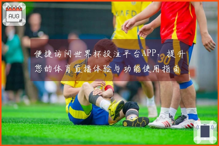 便捷访问世界杯投注平台APP，提升您的体育直播体验与功能使用指南