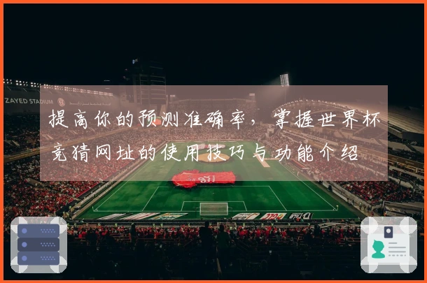 提高你的预测准确率，掌握世界杯竞猜网址的使用技巧与功能介绍