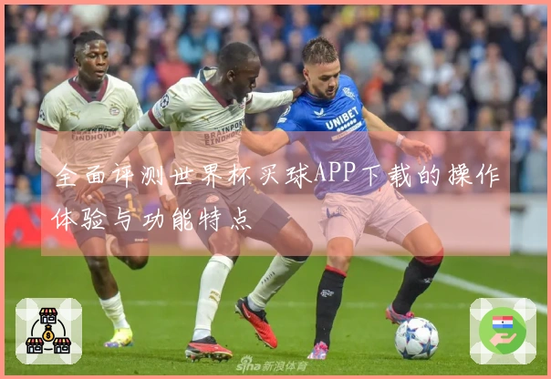 全面评测世界杯买球APP下载的操作体验与功能特点
