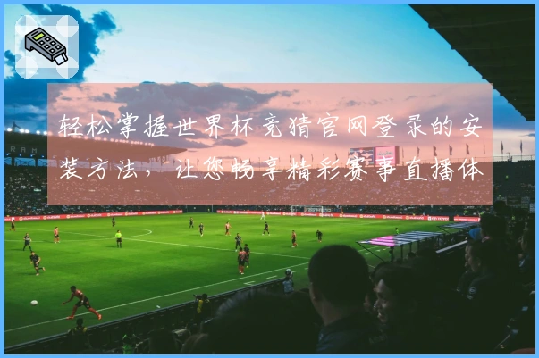 轻松掌握世界杯竞猜官网登录的安装方法，让您畅享精彩赛事直播体验！