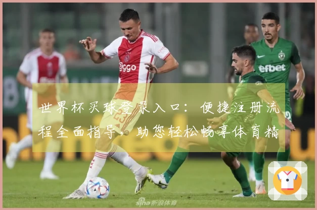 世界杯买球登录入口：便捷注册流程全面指导，助您轻松畅享体育精彩