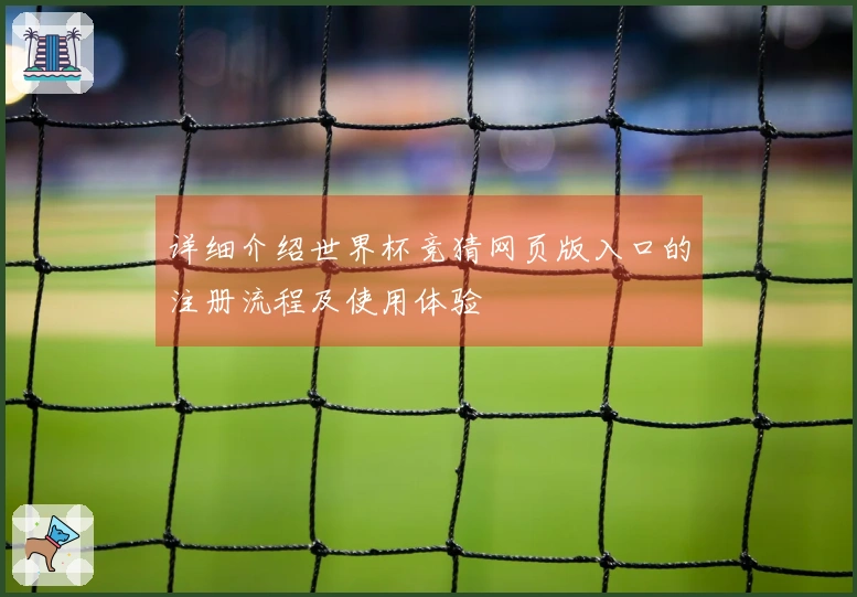 详细介绍世界杯竞猜网页版入口的注册流程及使用体验