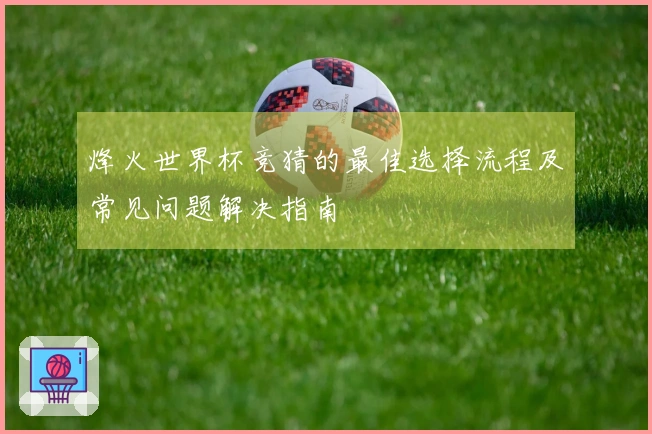 烽火世界杯竞猜的最佳选择流程及常见问题解决指南