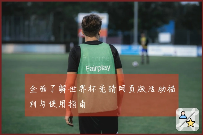 全面了解世界杯竞猜网页版活动福利与使用指南