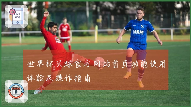 世界杯买球官方网站首页功能使用体验及操作指南