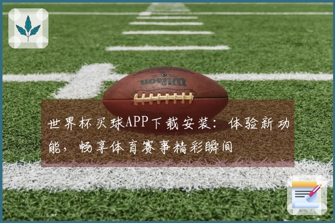 世界杯买球APP下载安装：体验新功能，畅享体育赛事精彩瞬间
