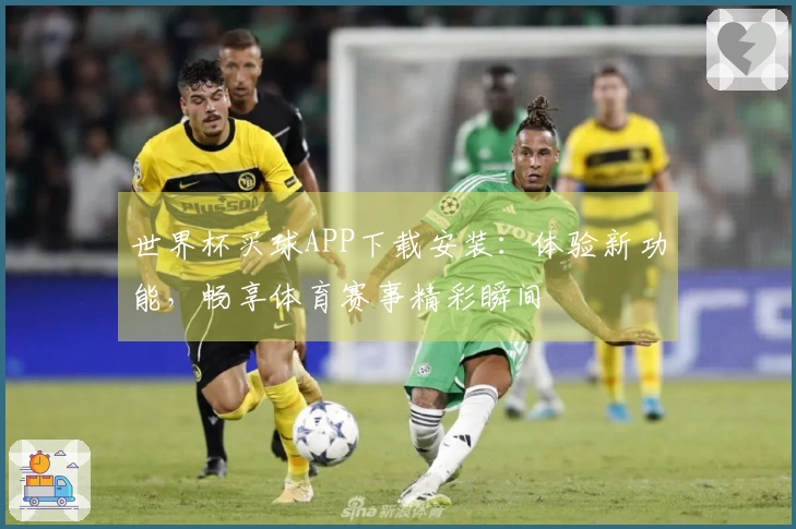 世界杯买球APP下载安装：体验新功能，畅享体育赛事精彩瞬间
