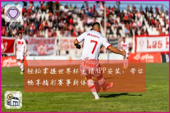 轻松掌握世界杯竞猜APP安装，带你畅享精彩赛事新体验