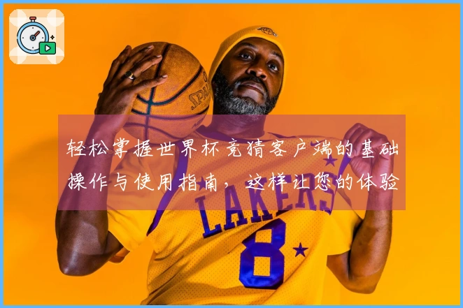 轻松掌握世界杯竞猜客户端的基础操作与使用指南，这样让您的体验更佳！