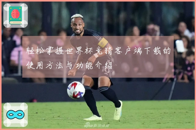 轻松掌握世界杯竞猜客户端下载的使用方法与功能介绍