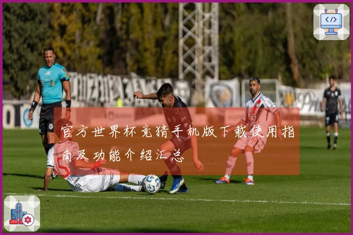 官方世界杯竞猜手机版下载使用指南及功能介绍汇总