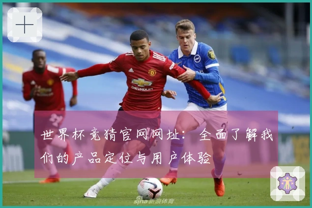 世界杯竞猜官网网址：全面了解我们的产品定位与用户体验