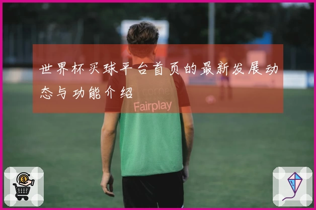 世界杯买球平台首页的最新发展动态与功能介绍