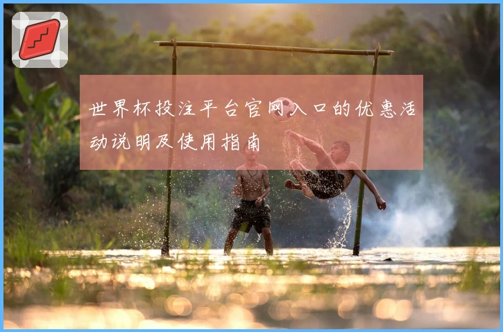 世界杯投注平台官网入口的优惠活动说明及使用指南