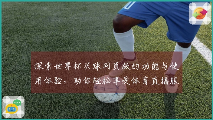 探索世界杯买球网页版的功能与使用体验，助你轻松享受体育直播服务