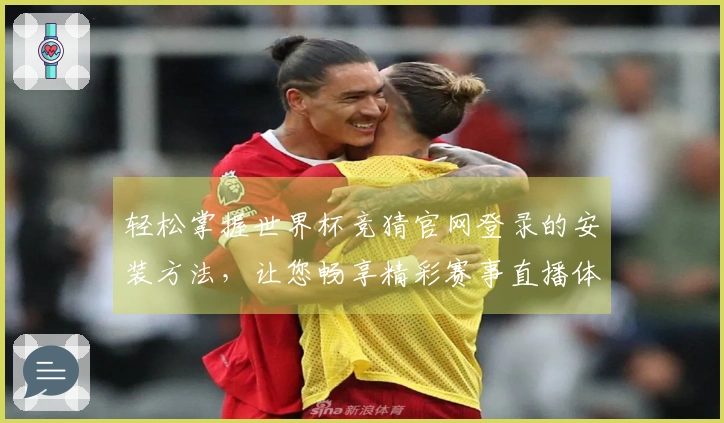 轻松掌握世界杯竞猜官网登录的安装方法，让您畅享精彩赛事直播体验！