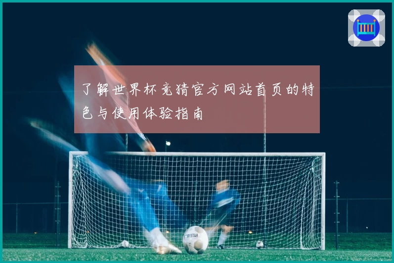 了解世界杯竞猜官方网站首页的特色与使用体验指南