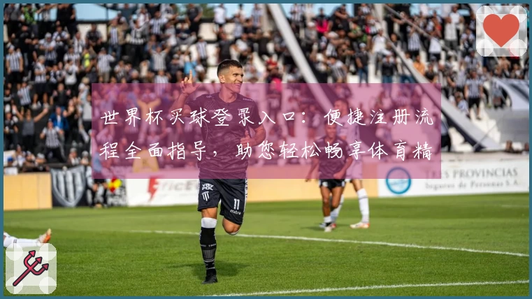世界杯买球登录入口：便捷注册流程全面指导，助您轻松畅享体育精彩