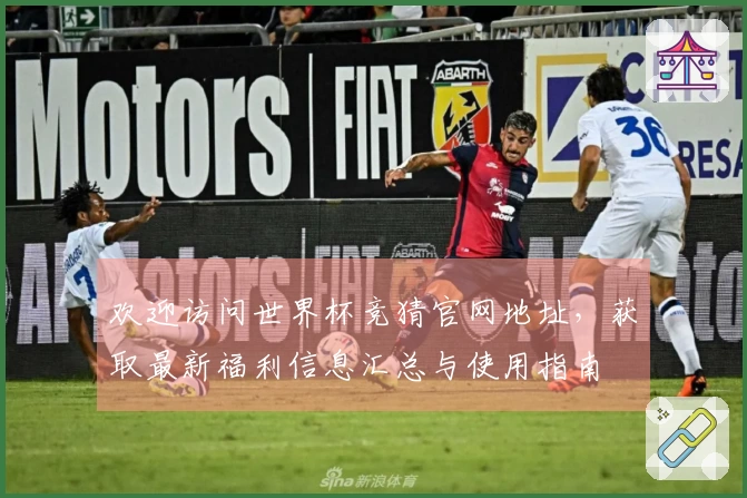 欢迎访问世界杯竞猜官网地址，获取最新福利信息汇总与使用指南