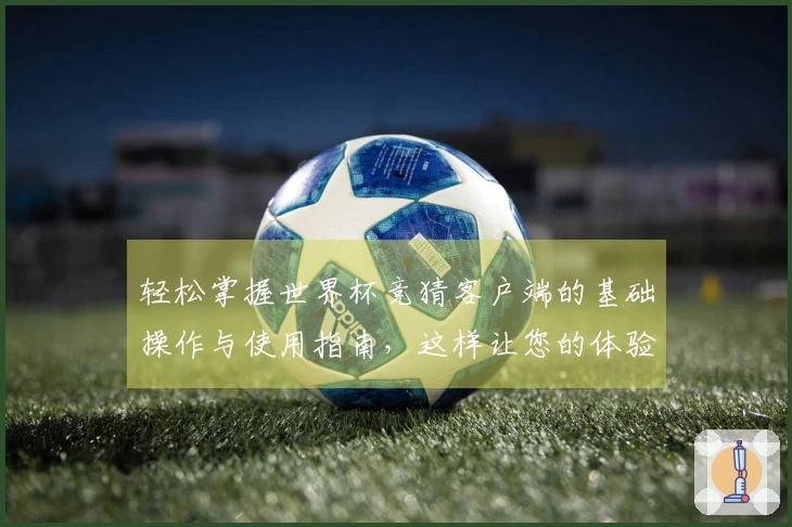 轻松掌握世界杯竞猜客户端的基础操作与使用指南，这样让您的体验更佳！