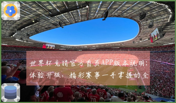 世界杯竞猜官方首页APP版本说明：体验升级，精彩赛事一手掌握的全新指南