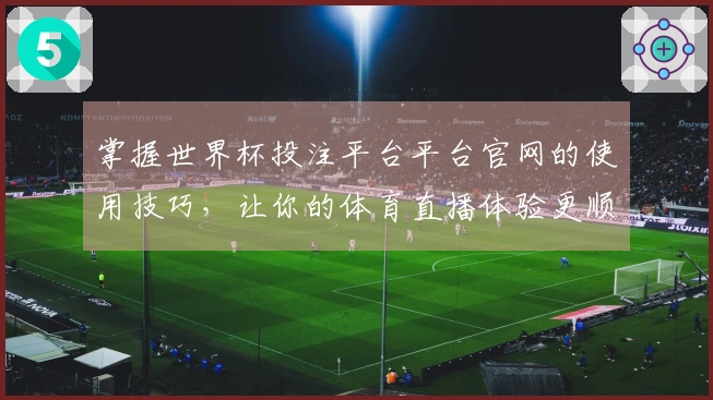 掌握世界杯投注平台平台官网的使用技巧，让你的体育直播体验更顺畅