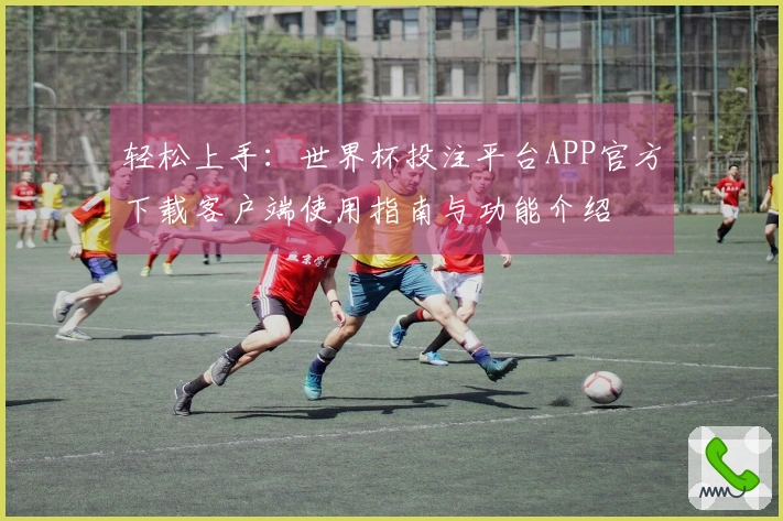 轻松上手：世界杯投注平台APP官方下载客户端使用指南与功能介绍